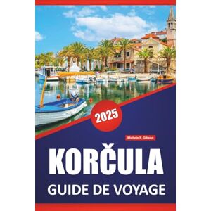 Gibson KORČULA GUIDE DE VOYAGE 2025: Explorer les destinations insulaires de la Croatie, la culture, l'histoire, les activités de plein air et les expériences locales Gibson KORČULA GUIDE DE VOYAGE 2025: Explorer les destinations insulaires de la Croatie, la culture, l'histoire, les activités de plein air et les expériences locales