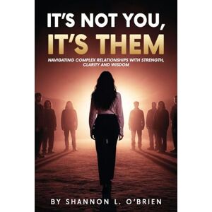 L O'Brien, Shannon It's Not You, It's Them: Navigating Complex Relationships with Strength, Clarity and Wisdom L O'Brien, Shannon It's Not You, It's Them: Navigating Complex Relationships with Strength, Clarity and Wisdom