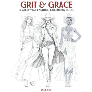 Finch, Eva Grit & Grace: A Wild West Fashion Coloring Book for Adults & Teens. Fashion Coloring Pages for Adult Women Featuring Cowgirl Chic, Rustic Glamour & ... of Style: A Coloring Series for Fashion) Finch, Eva Grit & Grace: A Wild West Fashion Coloring Book for Adults & Teens. Fashion Coloring Pages for Adult Women Featuring Cowgirl Chic, Rustic Glamour & ... of Style: A Coloring Series for Fashion)