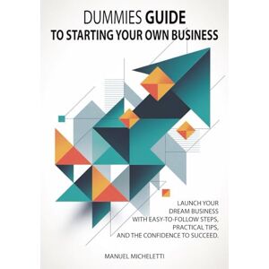 Micheletti, Manuel Dummies Guide to Starting Your Own Business: Launch Your Dream Business with Easy-to-Follow Steps, Practical Tips, and the Confidence to Succeed Micheletti, Manuel Dummies Guide to Starting Your Own Business: Launch Your Dream Business with Easy-to-Follow Steps, Practical Tips, and the Confidence to Succeed