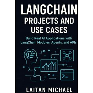 Michael, Laitan LangChain Projects and Use Cases: Build Real AI Applications with LangChain Modules, Agents, and APIs Michael, Laitan LangChain Projects and Use Cases: Build Real AI Applications with LangChain Modules, Agents, and APIs