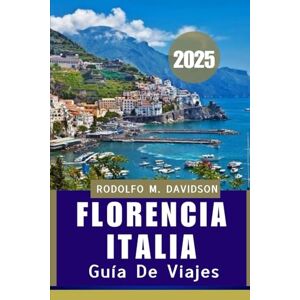 DAVIDSON, RODOLFO M GUÍA DE VIAJES DE FLORENCIA, ITALIA 2025: Consejos esenciales, tesoros ocultos y sabiduría práctica para un viaje perfecto DAVIDSON, RODOLFO M GUÍA DE VIAJES DE FLORENCIA, ITALIA 2025: Consejos esenciales, tesoros ocultos y sabiduría práctica para un viaje perfecto