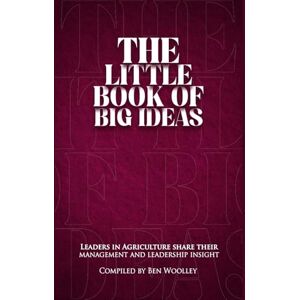 Woolley, Ben The Little Book of Big Ideas: Leaders in Agriculture Share Their Management and Leadership Insight Woolley, Ben The Little Book of Big Ideas: Leaders in Agriculture Share Their Management and Leadership Insight