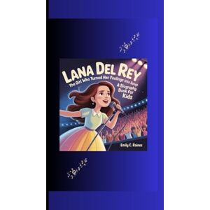 C. Raines, Emily LANA DEL REY: The Girl Who Turned Her Feelings into Songs A Biography Book for Kids C. Raines, Emily LANA DEL REY: The Girl Who Turned Her Feelings into Songs A Biography Book for Kids