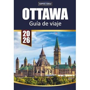 Adele, Sophia OTTAWA GUÍA DE VIAJE 2026: Descubra la capital de Canadá con historia, Parliament Hill, museos, festivales y aventuras al aire libre Adele, Sophia OTTAWA GUÍA DE VIAJE 2026: Descubra la capital de Canadá con historia, Parliament Hill, museos, festivales y aventuras al aire libre