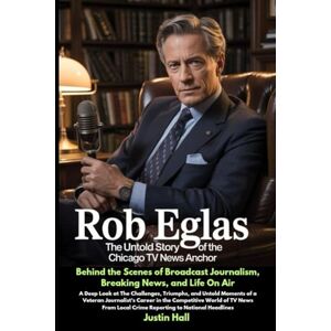 Hall, Justin Rob Eglas: The Untold Story of the Chicago TV News Anchor: A Deep Look at The Challenges, Triumphs, and Untold Moments of a Veteran Journalist’s ... Local Crime Reporting to National Headlines Hall, Justin Rob Eglas: The Untold Story of the Chicago TV News Anchor: A Deep Look at The Challenges, Triumphs, and Untold Moments of a Veteran Journalist’s ... Local Crime Reporting to National Headlines