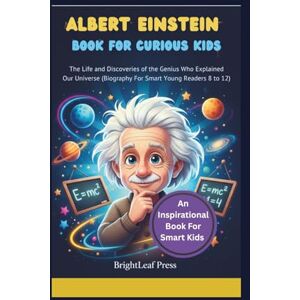 Press, BrightLeaf Albert Einstein Book For Curious Kids: The Life And Discoveries Of the Genius Who Explained Our Universe (Biography For Smart Young Readers 8 to 12) Press, BrightLeaf Albert Einstein Book For Curious Kids: The Life And Discoveries Of the Genius Who Explained Our Universe (Biography For Smart Young Readers 8 to 12)