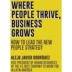 Rodriguez WHERE PEOPLE THRIVE, BUSINESS GROWS: HOW TO LEAD THE NEW PEOPLE STRATEGY Rodriguez WHERE PEOPLE THRIVE, BUSINESS GROWS: HOW TO LEAD THE NEW PEOPLE STRATEGY