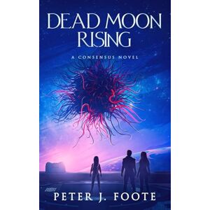 Foote, Peter J. Dead Moon Rising: A Science Fiction Adventure: 3 (Consensus Universe) Foote, Peter J. Dead Moon Rising: A Science Fiction Adventure: 3 (Consensus Universe)