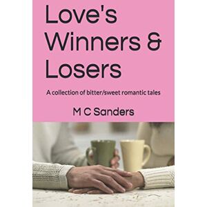 Sanders, M C Love's Winners & Losers: A collection of bitter/sweet romantic tales Sanders, M C Love's Winners & Losers: A collection of bitter/sweet romantic tales