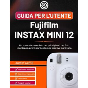 Coffill, Justin Guida per l'utente Fujifilm Instax Mini 12: Un manuale completo per principianti per foto istantanee, primi piani e stampe creative ogni volta Coffill, Justin Guida per l'utente Fujifilm Instax Mini 12: Un manuale completo per principianti per foto istantanee, primi piani e stampe creative ogni volta
