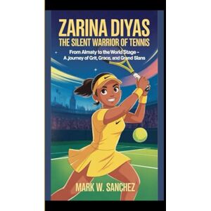 W. SANCHEZ, MARK ZARINA DIYAS:THE SILENT WARRIOR OF TENNIS: From almaty to the world stage -A journey of grit, grace, and grand slans W. SANCHEZ, MARK ZARINA DIYAS:THE SILENT WARRIOR OF TENNIS: From almaty to the world stage -A journey of grit, grace, and grand slans