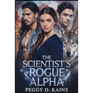 Kaine, Peggy D. THE SCIENTIST'S ROGUE ALPHA: An Enemies to Lovers Wolf Shifter Romance Kaine, Peggy D. THE SCIENTIST'S ROGUE ALPHA: An Enemies to Lovers Wolf Shifter Romance