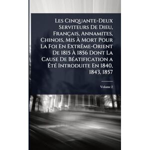 TBD Les Cinquante-Deux Serviteurs De Dieu, Français, Annamites, Chinois, Mis À Mort Pour La Foi En ExtrÃame-Orient De 1815 À 1856 Dont La Cause De ... a ÉtÃ(c) Introduite En 1840, 1843, 1857 TBD Les Cinquante-Deux Serviteurs De Dieu, Français, Annamites, Chinois, Mis À Mort Pour La Foi En ExtrÃame-Orient De 1815 À 1856 Dont La Cause De ... a ÉtÃ(c) Introduite En 1840, 1843, 1857
