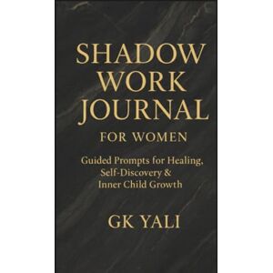 YALI, GK Shadow Work Journal for Women: Guided Prompts for Healing, Self-Discovery & Inner Child Growth YALI, GK Shadow Work Journal for Women: Guided Prompts for Healing, Self-Discovery & Inner Child Growth