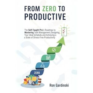 Gardinski, Ron From Zero to Productive: The Self-Taught Pro's Roadmap to Mastering Task Management, Designing Your Ideal Schedule, and Achieving a State of Stress-Free Productivity. (The 'From Zero to...' Series) Gardinski, Ron From Zero to Productive: The Self-Taught Pro's Roadmap to Mastering Task Management, Designing Your Ideal Schedule, and Achieving a State of Stress-Free Productivity. (The 'From Zero to...' Series)