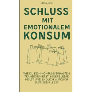 John, Maria Schluss mit emotionalem Konsum: Wie du dein Konsumverhalten transformierst, innere Leere heilst und endlich wirklich zufrieden lebst John, Maria Schluss mit emotionalem Konsum: Wie du dein Konsumverhalten transformierst, innere Leere heilst und endlich wirklich zufrieden lebst