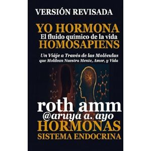 Roth YO HORMONA HOMOSAPIENS – EDICIÒN REVISADA: HORMONA: El fluido químico esencial de la vida Roth YO HORMONA HOMOSAPIENS – EDICIÒN REVISADA: HORMONA: El fluido químico esencial de la vida