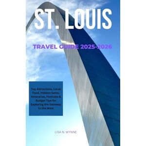 Wynne, Lisa N. ST. LOUIS TRAVEL GUIDE 2025-2026: Top Attractions, Local Food Hidden Gems, Itineraries, Festivals & Budget Tips for Exploring the Gateway to the West Wynne, Lisa N. ST. LOUIS TRAVEL GUIDE 2025-2026: Top Attractions, Local Food Hidden Gems, Itineraries, Festivals & Budget Tips for Exploring the Gateway to the West