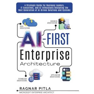 Pitla, Mr Ragnar N AI-First Enterprise Architecture: A Strategic Guide for Business Leaders, IT Executives, and AI Enthusiasts Designing the Next Generation of AI-Driven Solutions and Systems. Pitla, Mr Ragnar N AI-First Enterprise Architecture: A Strategic Guide for Business Leaders, IT Executives, and AI Enthusiasts Designing the Next Generation of AI-Driven Solutions and Systems.