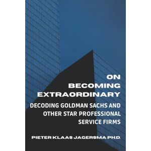 Jagersma, Pieter Klaas On Becoming Extraordinary: Decoding Goldman Sachs and other Star Professional Service Firms Jagersma, Pieter Klaas On Becoming Extraordinary: Decoding Goldman Sachs and other Star Professional Service Firms