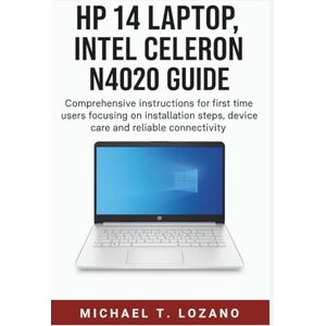 Lozano, Michael T. HP 14 Laptop, Intel Celeron N4020 Guide: Comprehensive instructions for first time users focusing on installation steps, device care and reliable connectivity Lozano, Michael T. HP 14 Laptop, Intel Celeron N4020 Guide: Comprehensive instructions for first time users focusing on installation steps, device care and reliable connectivity
