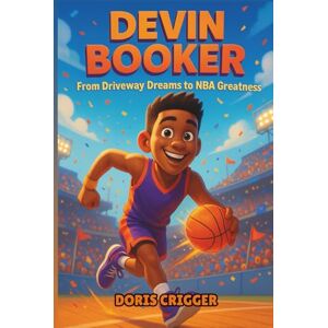 Crigger, Doris Devin Booker Biography: From Driveway Dreams to NBA Greatness – A Motivational and Inspiring Story for Kids About Hard Work, Teamwork, and Never Giving Up Crigger, Doris Devin Booker Biography: From Driveway Dreams to NBA Greatness – A Motivational and Inspiring Story for Kids About Hard Work, Teamwork, and Never Giving Up