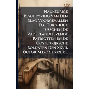 Anonymous Naukeurige Beschryving Van Den Slag Voorgevallen Tot Turnhout Tusschen De Vaderlandlievende Patriotten En De Oostenrijksche Soldaten Den Xxvii. Octob. M.d.c.c.lxxxix.... Anonymous Naukeurige Beschryving Van Den Slag Voorgevallen Tot Turnhout Tusschen De Vaderlandlievende Patriotten En De Oostenrijksche Soldaten Den Xxvii. Octob. M.d.c.c.lxxxix....