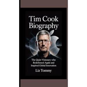 Tommy, Liz TIM COOK BIOGRAPHY: The Quiet Visionary Who Redefined Apple and Inspired Global Innovation Tommy, Liz TIM COOK BIOGRAPHY: The Quiet Visionary Who Redefined Apple and Inspired Global Innovation
