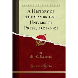 Roberts A History of the Cambridge University Press, 1521-1921 (Classic Reprint) Roberts A History of the Cambridge University Press, 1521-1921 (Classic Reprint)