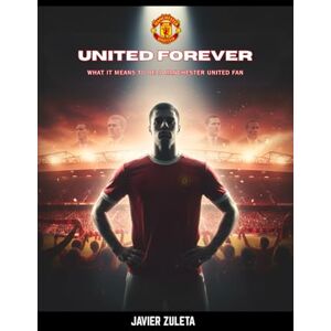 ZULETA, JAVIER UNITED FOREVER: WHAT IT MEANS TO BE A MANCHESTER UNITED FAN (ENGLISH FOOTBALL) ZULETA, JAVIER UNITED FOREVER: WHAT IT MEANS TO BE A MANCHESTER UNITED FAN (ENGLISH FOOTBALL)