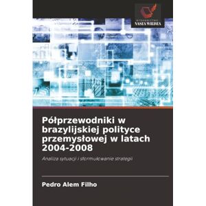 Alem Filho, Pedro Półprzewodniki w brazylijskiej polityce przemysłowej w latach 2004-2008: Analiza sytuacji i sformułowanie strategii Alem Filho, Pedro Półprzewodniki w brazylijskiej polityce przemysłowej w latach 2004-2008: Analiza sytuacji i sformułowanie strategii