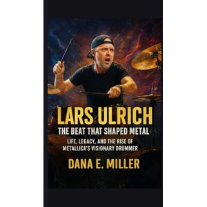 E. Miller, Dana Lars Ulrich The Beat That Shaped Metal: Life, Legacy, and the Rise of Metallica’s Visionary Drummer E. Miller, Dana Lars Ulrich The Beat That Shaped Metal: Life, Legacy, and the Rise of Metallica’s Visionary Drummer