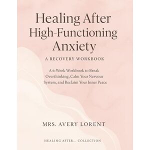 Avery Healing After High-Functioning Anxiety: A 6-Week Workbook to Break Overthinking, Calm Your Nervous System, and Reclaim Your Inner Peace (Healing After… Collection) Avery Healing After High-Functioning Anxiety: A 6-Week Workbook to Break Overthinking, Calm Your Nervous System, and Reclaim Your Inner Peace (Healing After… Collection)