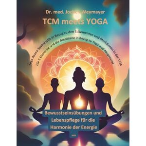 Weymayer, Dr. Jochen TCM meets Yoga: Yoga Asana-Systematik in Bezug zu den 5 Elementen und Meridianen in der TCM Die 5 Elemente und die Meridiane in Bezug zu Yoga und ... Lebenspflege für die Harmonie der Energie Weymayer, Dr. Jochen TCM meets Yoga: Yoga Asana-Systematik in Bezug zu den 5 Elementen und Meridianen in der TCM Die 5 Elemente und die Meridiane in Bezug zu Yoga und ... Lebenspflege für die Harmonie der Energie