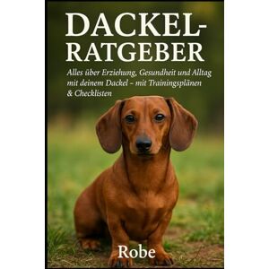 Robe Der Dackel Ratgeber – Erziehung, Pflege & Alltagstipps: Alles, was Sie über Ihren Dackel wissen müssen – vom Welpen bis zum Senior Robe Der Dackel Ratgeber – Erziehung, Pflege & Alltagstipps: Alles, was Sie über Ihren Dackel wissen müssen – vom Welpen bis zum Senior