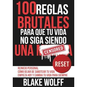 Wolff, Blake 100 reglas brutales para que tu vida no siga siendo una…: Reinicio personal. Cómo dejar de sabotear tu vida. Empieza hoy y cambia tu vida para siempre. Wolff, Blake 100 reglas brutales para que tu vida no siga siendo una…: Reinicio personal. Cómo dejar de sabotear tu vida. Empieza hoy y cambia tu vida para siempre.