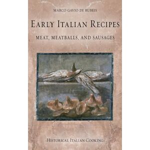 de Rubeis, Marco Gavio Early Italian Recipes. Meat, Meatballs, and Sausages (Historical Italian Cooking) de Rubeis, Marco Gavio Early Italian Recipes. Meat, Meatballs, and Sausages (Historical Italian Cooking)