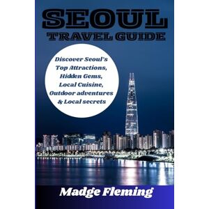 Fleming, Madge SEOUL TRAVEL GUIDE: Discover Seoul’s Top Attractions, Hidden Gems, Local Cuisine, Outdoor adventures & Local secrets Fleming, Madge SEOUL TRAVEL GUIDE: Discover Seoul’s Top Attractions, Hidden Gems, Local Cuisine, Outdoor adventures & Local secrets