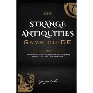 Dodd, Georgina Strange Antiquities Game Guide: The Unofficial Player's Companion for Navigating Quests, Lore, and Core Mechanics Dodd, Georgina Strange Antiquities Game Guide: The Unofficial Player's Companion for Navigating Quests, Lore, and Core Mechanics
