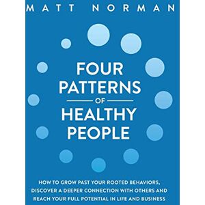 Norman Four Patterns of Healthy People: How to Grow Past Your Rooted Behaviors, Discover a Deeper Connection with Others, and Reach Your Full Potential in Life and Business Norman Four Patterns of Healthy People: How to Grow Past Your Rooted Behaviors, Discover a Deeper Connection with Others, and Reach Your Full Potential in Life and Business