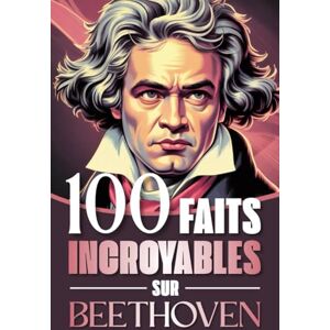 Darcourt, Émile 100 faits incroyables sur Beethoven: Curiosités, secrets et révélations fascinantes sur la vie et l’œuvre du génie qui a bouleversé la musique classique Darcourt, Émile 100 faits incroyables sur Beethoven: Curiosités, secrets et révélations fascinantes sur la vie et l’œuvre du génie qui a bouleversé la musique classique