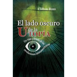 Ross, Clifton El lado oscuro de la utopía: Un viaje a través de las revoluciones latinoamericanas Ross, Clifton El lado oscuro de la utopía: Un viaje a través de las revoluciones latinoamericanas