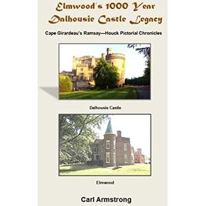 Armstrong, Mr. Carl Elmwood's 1000 Year Dalhousie Castle Legacy: Cape Girardeau's Ramsay--Houck Pictorial Chronicles Armstrong, Mr. Carl Elmwood's 1000 Year Dalhousie Castle Legacy: Cape Girardeau's Ramsay--Houck Pictorial Chronicles