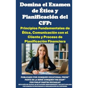 McCaulay, Philip Martin Domina el Examen de Ética y Planificación del CFP: Principios Fundamentales de Ética, Comunicación con el Cliente y Proceso de Planificación Financiera (Investment Exams) McCaulay, Philip Martin Domina el Examen de Ética y Planificación del CFP: Principios Fundamentales de Ética, Comunicación con el Cliente y Proceso de Planificación Financiera (Investment Exams)