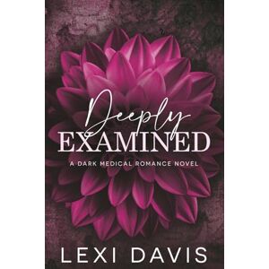 Davis, Lexi Deeply Examined Omnibus/Completed Novel: A Dark Medical Romance Davis, Lexi Deeply Examined Omnibus/Completed Novel: A Dark Medical Romance