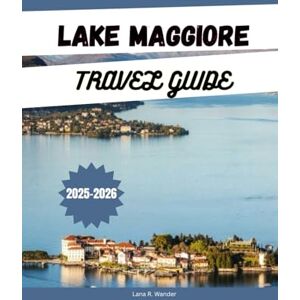 Wander, Lana R. LAKE MAGGIORE TRAVEL GUIDE 2025-2026: Explore the top things to Do, where to Stay, Top Attractions, Scenic Itineraries, and Hidden Gems in Lake Maggiore, Italy & Switzerland Wander, Lana R. LAKE MAGGIORE TRAVEL GUIDE 2025-2026: Explore the top things to Do, where to Stay, Top Attractions, Scenic Itineraries, and Hidden Gems in Lake Maggiore, Italy & Switzerland