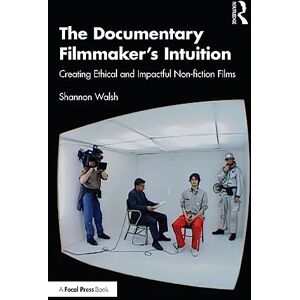 Walsh, Shannon The Documentary Filmmaker's Intuition: Creating Ethical and Impactful Non-fiction Films Walsh, Shannon The Documentary Filmmaker's Intuition: Creating Ethical and Impactful Non-fiction Films
