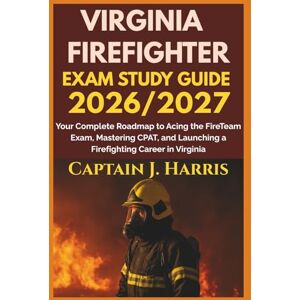J. Harris, Captain VIRGINIA FIREFIGHTER EXAM STUDY GUIDE 2026/2027: Your Complete Roadmap to Acing the FireTeam Exam, Mastering CPAT, and Launching a Firefighting Career in VIRGINIA J. Harris, Captain VIRGINIA FIREFIGHTER EXAM STUDY GUIDE 2026/2027: Your Complete Roadmap to Acing the FireTeam Exam, Mastering CPAT, and Launching a Firefighting Career in VIRGINIA