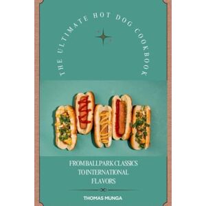 Munga, Thomas The ultimate hot dog cookbook: From ballpark classics to international flavors Munga, Thomas The ultimate hot dog cookbook: From ballpark classics to international flavors